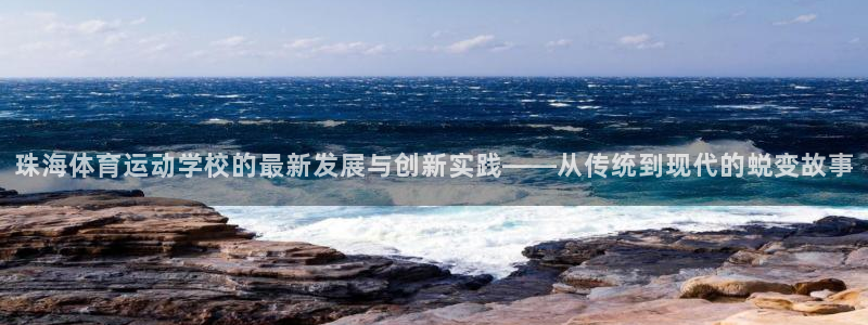 珠海体育运动学校的最新发展与创新实践——从传统到现代的蜕变故事